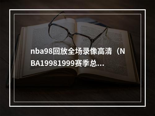 nba98回放全场录像高清（NBA19981999赛季总决赛第一场）