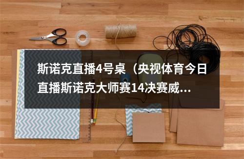 斯诺克直播4号桌（央视体育今日直播斯诺克大师赛14决赛威廉姆斯奥沙利文）