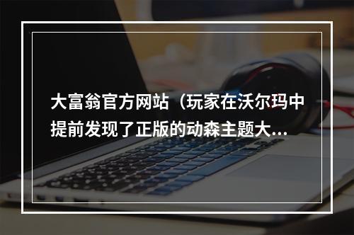 大富翁官方网站（玩家在沃尔玛中提前发现了正版的动森主题大富翁）