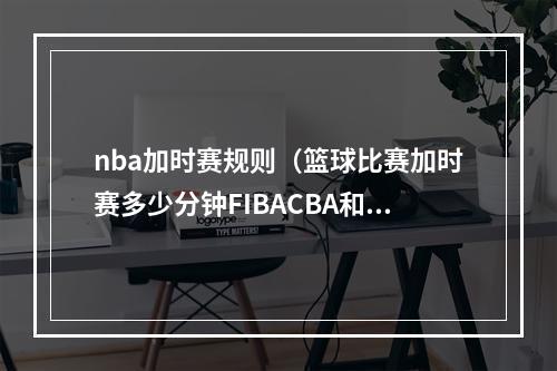 nba加时赛规则（篮球比赛加时赛多少分钟FIBACBA和NBA大同小异）