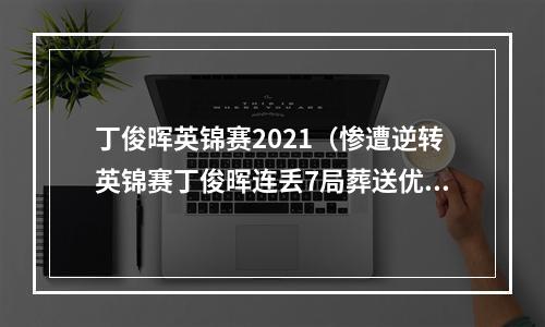 丁俊晖英锦赛2021（惨遭逆转英锦赛丁俊晖连丢7局葬送优势 710艾伦无缘冠军）