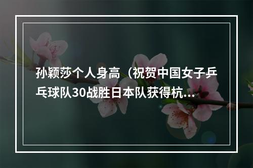 孙颖莎个人身高（祝贺中国女子乒乓球队30战胜日本队获得杭州亚运会冠军）