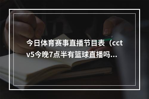 今日体育赛事直播节目表（cctv5今晚7点半有篮球直播吗附中国女篮vs蒙古女篮赛程时间表）