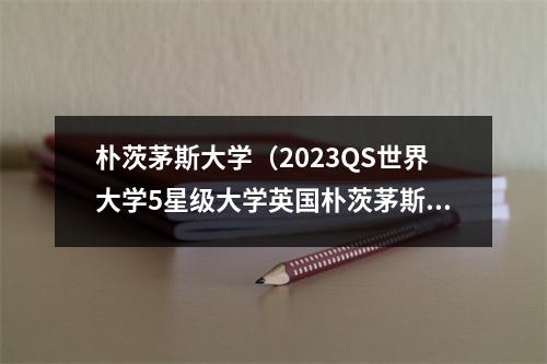 朴茨茅斯大学（2023QS世界大学5星级大学英国朴茨茅斯）