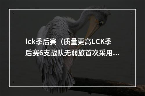 lck季后赛（质量更高LCK季后赛6支战队无弱旅首次采用双败赛制）