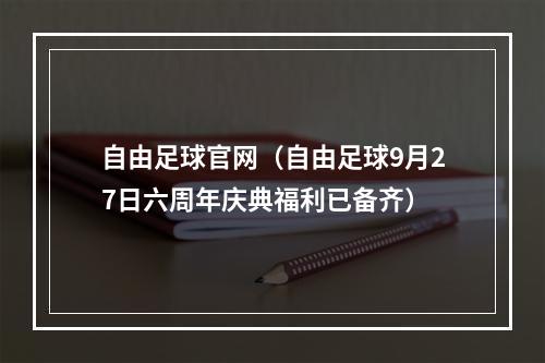 自由足球官网（自由足球9月27日六周年庆典福利已备齐）