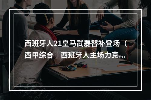 西班牙人21皇马武磊替补登场（西甲综合｜西班牙人主场力克皇马 武磊替补出场）