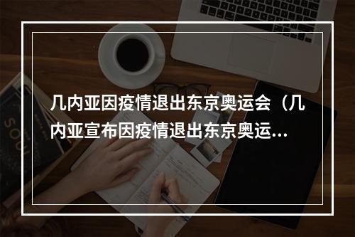 几内亚因疫情退出东京奥运会（几内亚宣布因疫情退出东京奥运会 知情人实际是出不起参赛费）