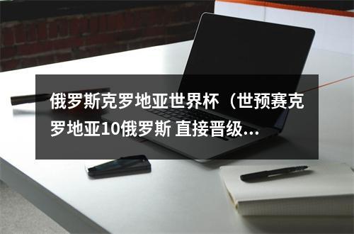 俄罗斯克罗地亚世界杯（世预赛克罗地亚10俄罗斯 直接晋级世界杯 成第7支出线球队）