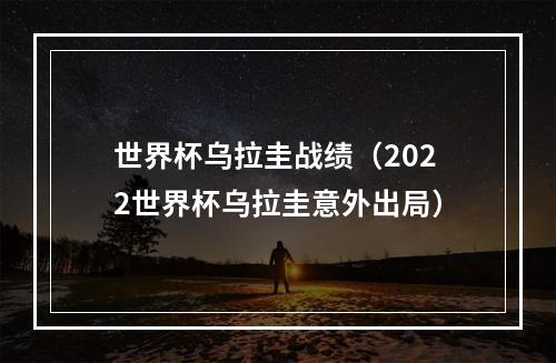 世界杯乌拉圭战绩（2022世界杯乌拉圭意外出局）