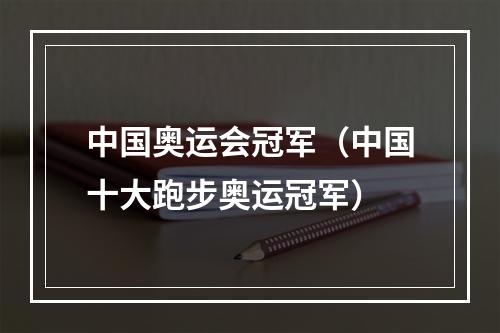 中国奥运会冠军（中国十大跑步奥运冠军）