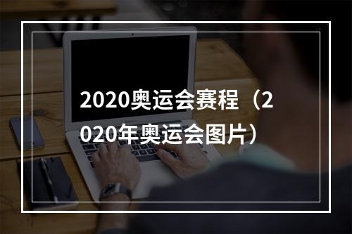 2020奥运会赛程（2020年奥运会图片）