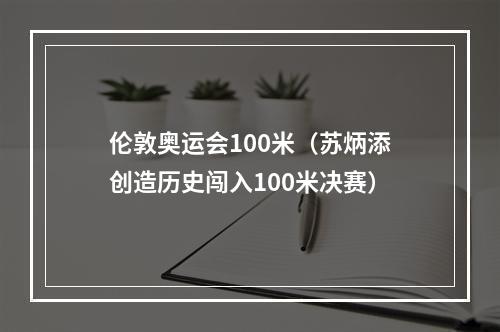 伦敦奥运会100米（苏炳添创造历史闯入100米决赛）