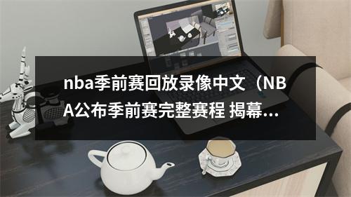 nba季前赛回放录像中文（NBA公布季前赛完整赛程 揭幕战10月4日湖人VS篮网）