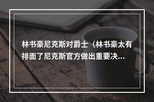 林书豪尼克斯对爵士（林书豪太有排面了尼克斯官方做出重要决定）