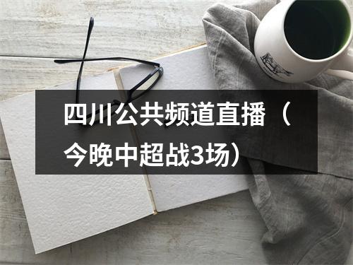 四川公共频道直播（今晚中超战3场）