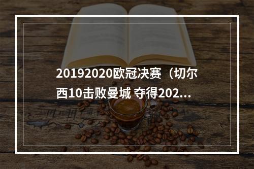 20192020欧冠决赛（切尔西10击败曼城 夺得20202021赛季欧冠冠军）