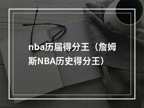 nba历届得分王（詹姆斯NBA历史得分王）