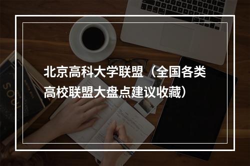 北京高科大学联盟（全国各类高校联盟大盘点建议收藏）