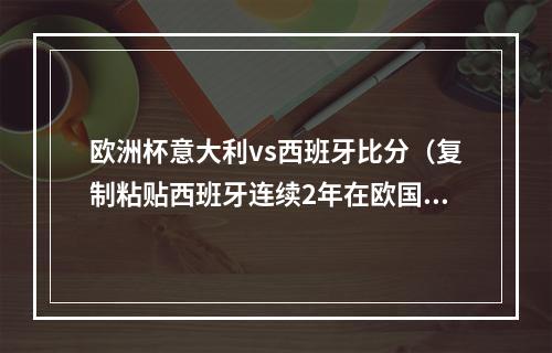 欧洲杯意大利vs西班牙比分（复制粘贴西班牙连续2年在欧国联半决赛21淘汰意大利）