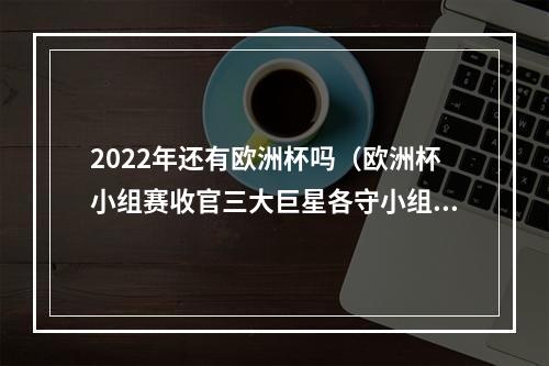 2022年还有欧洲杯吗（欧洲杯小组赛收官三大巨星各守小组第一）