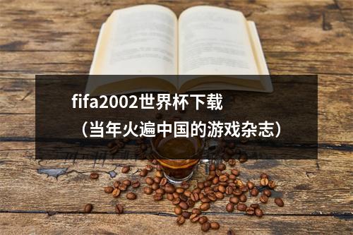 fifa2002世界杯下载（当年火遍中国的游戏杂志）