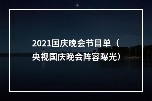 2021国庆晚会节目单（央视国庆晚会阵容曝光）