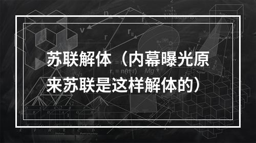 苏联解体（内幕曝光原来苏联是这样解体的）