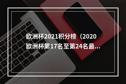 欧洲杯2021积分榜（2020欧洲杯第17名至第24名最终排名）