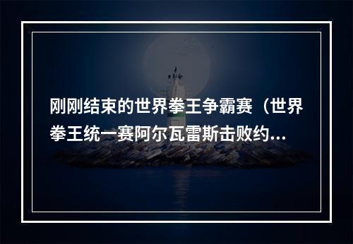 刚刚结束的世界拳王争霸赛（世界拳王统一赛阿尔瓦雷斯击败约翰莱德）