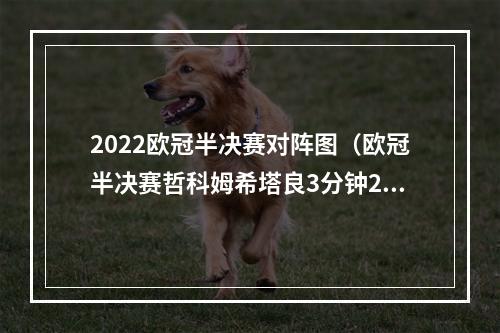 2022欧冠半决赛对阵图（欧冠半决赛哲科姆希塔良3分钟2球 国米20米兰占先机）