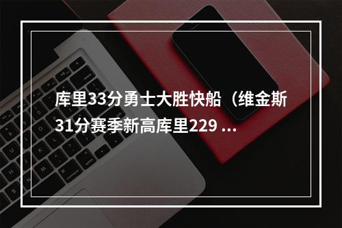 库里33分勇士大胜快船（维金斯31分赛季新高库里229 勇士大胜快船）