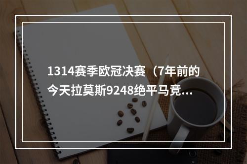 1314赛季欧冠决赛（7年前的今天拉莫斯9248绝平马竞）