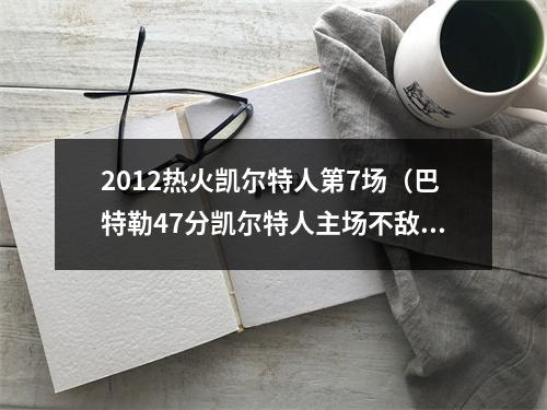 2012热火凯尔特人第7场（巴特勒47分凯尔特人主场不敌热火）