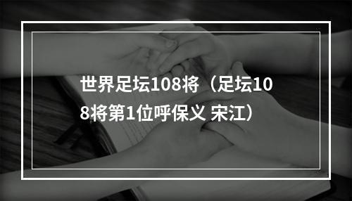 世界足坛108将（足坛108将第1位呼保义 宋江）