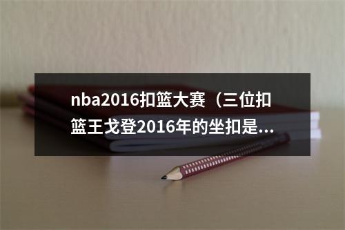 nba2016扣篮大赛（三位扣篮王戈登2016年的坐扣是扣篮大赛上的最佳）