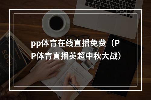 pp体育在线直播免费（PP体育直播英超中秋大战）