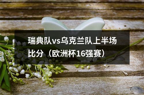 瑞典队vs乌克兰队上半场比分（欧洲杯16强赛）