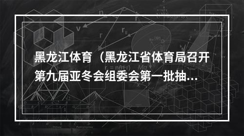 黑龙江体育（黑龙江省体育局召开第九届亚冬会组委会第一批抽调人员动员部署会）