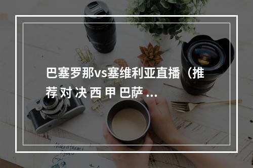 巴塞罗那vs塞维利亚直播（推 荐 对 决 西 甲 巴萨 V 塞维利亚）