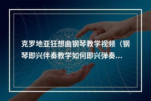 克罗地亚狂想曲钢琴教学视频（钢琴即兴伴奏教学如何即兴弹奏克罗地亚狂想曲）