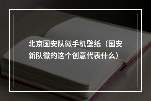 北京国安队徽手机壁纸（国安新队徽的这个创意代表什么）