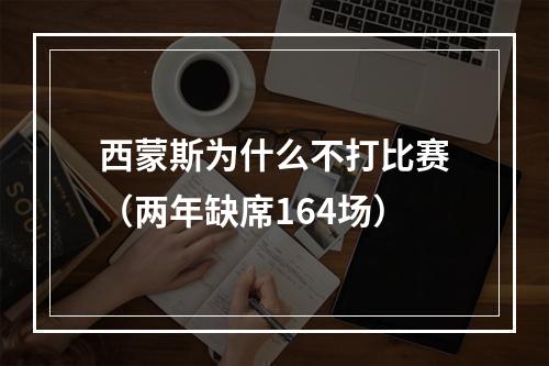 西蒙斯为什么不打比赛（两年缺席164场）