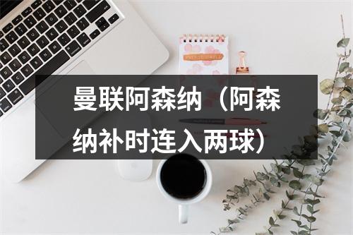 曼联阿森纳（阿森纳补时连入两球）