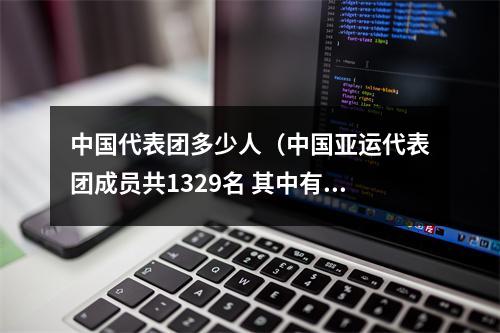 中国代表团多少人（中国亚运代表团成员共1329名 其中有36名奥运冠军）