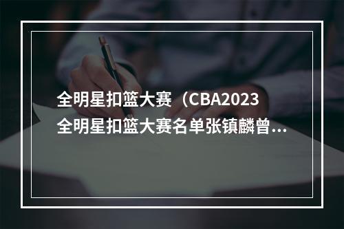 全明星扣篮大赛（CBA2023全明星扣篮大赛名单张镇麟曾凡博领衔）