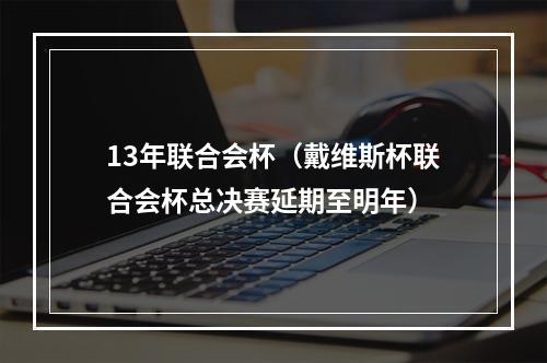 13年联合会杯（戴维斯杯联合会杯总决赛延期至明年）