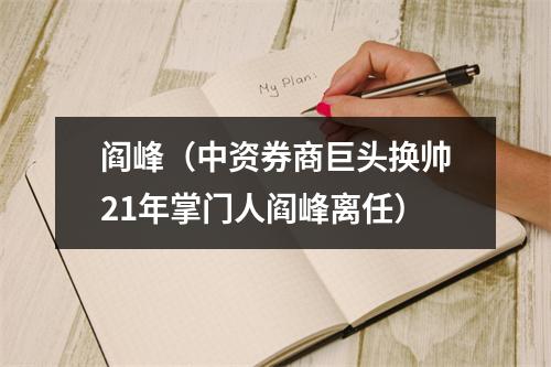 阎峰（中资券商巨头换帅21年掌门人阎峰离任）