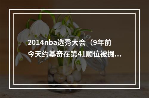 2014nba选秀大会（9年前今天约基奇在第41顺位被掘金选中 被选中时转播画面在放广告）