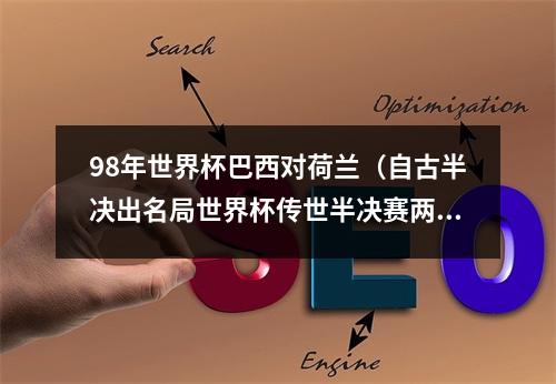 98年世界杯巴西对荷兰（自古半决出名局世界杯传世半决赛两大球王独舞）